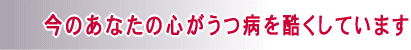 今のあなたの心がうつ病を酷くしています