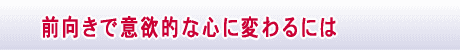 前向きで意欲的な心に変わるには
